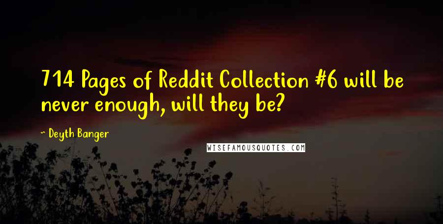 Deyth Banger Quotes: 714 Pages of Reddit Collection #6 will be never enough, will they be?