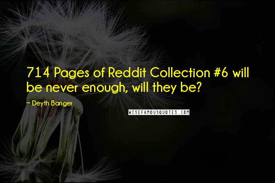 Deyth Banger Quotes: 714 Pages of Reddit Collection #6 will be never enough, will they be?