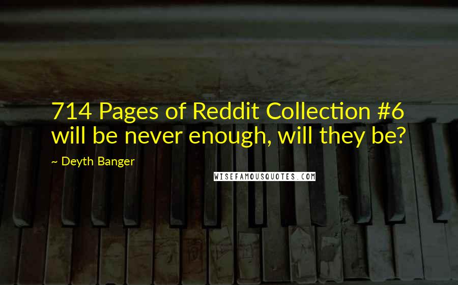 Deyth Banger Quotes: 714 Pages of Reddit Collection #6 will be never enough, will they be?