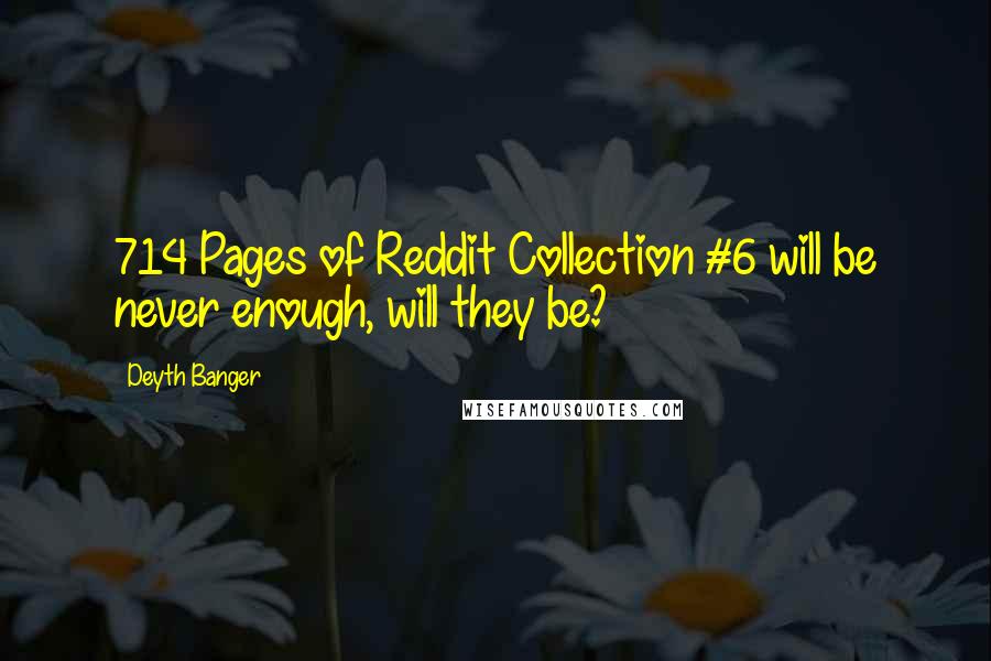 Deyth Banger Quotes: 714 Pages of Reddit Collection #6 will be never enough, will they be?