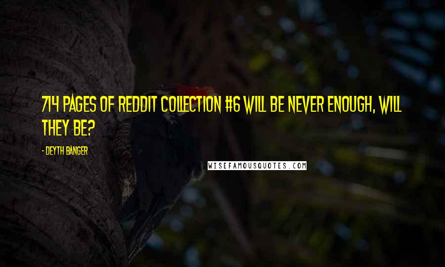 Deyth Banger Quotes: 714 Pages of Reddit Collection #6 will be never enough, will they be?