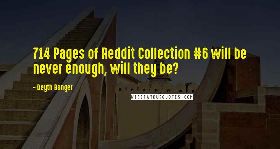 Deyth Banger Quotes: 714 Pages of Reddit Collection #6 will be never enough, will they be?