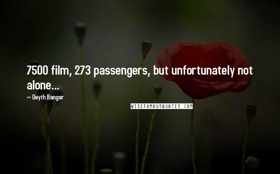 Deyth Banger Quotes: 7500 film, 273 passengers, but unfortunately not alone...