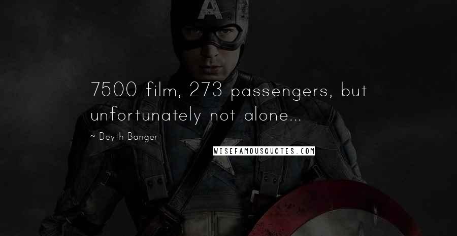 Deyth Banger Quotes: 7500 film, 273 passengers, but unfortunately not alone...