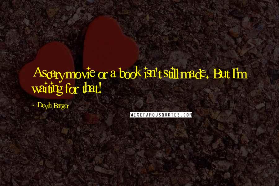 Deyth Banger Quotes: A scary movie or a book isn't still made. But I'm waiting for that!