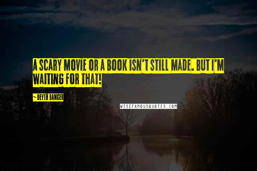 Deyth Banger Quotes: A scary movie or a book isn't still made. But I'm waiting for that!