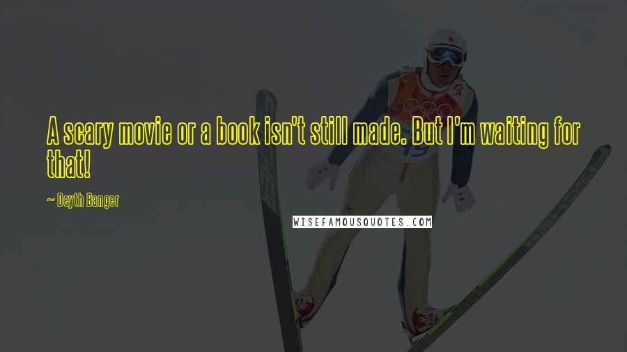 Deyth Banger Quotes: A scary movie or a book isn't still made. But I'm waiting for that!