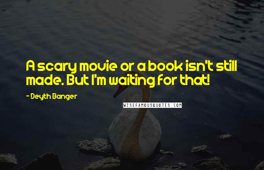 Deyth Banger Quotes: A scary movie or a book isn't still made. But I'm waiting for that!