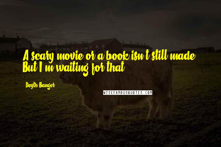 Deyth Banger Quotes: A scary movie or a book isn't still made. But I'm waiting for that!