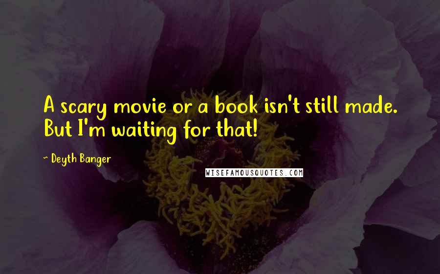 Deyth Banger Quotes: A scary movie or a book isn't still made. But I'm waiting for that!