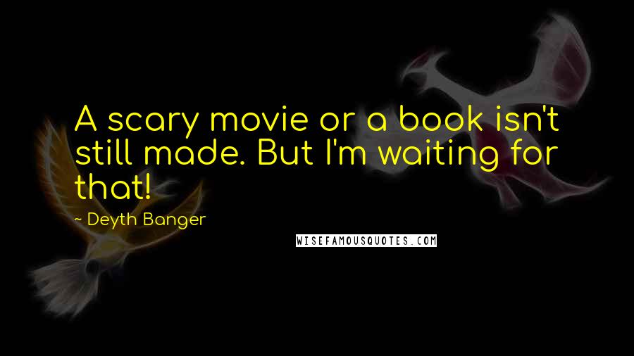 Deyth Banger Quotes: A scary movie or a book isn't still made. But I'm waiting for that!