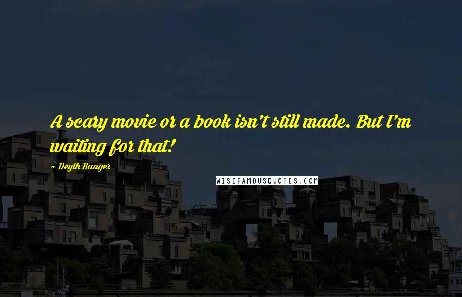 Deyth Banger Quotes: A scary movie or a book isn't still made. But I'm waiting for that!