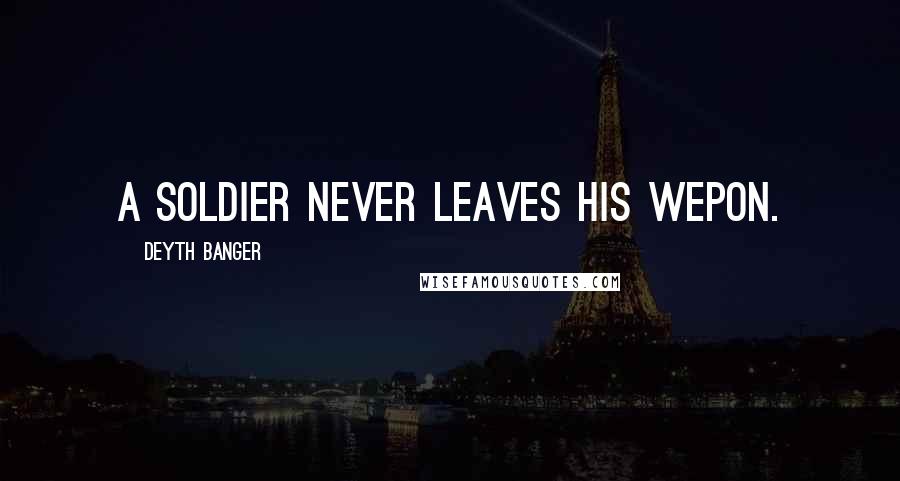 Deyth Banger Quotes: A soldier never leaves his wepon.