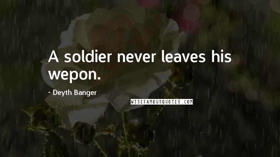 Deyth Banger Quotes: A soldier never leaves his wepon.