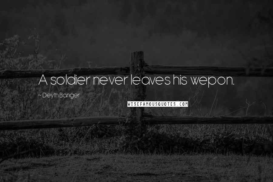 Deyth Banger Quotes: A soldier never leaves his wepon.
