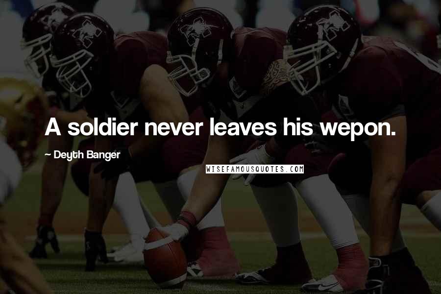 Deyth Banger Quotes: A soldier never leaves his wepon.