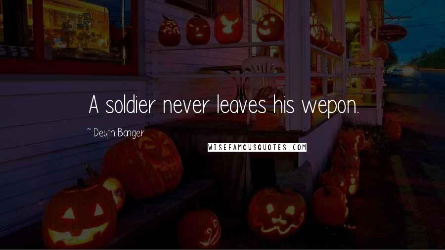 Deyth Banger Quotes: A soldier never leaves his wepon.