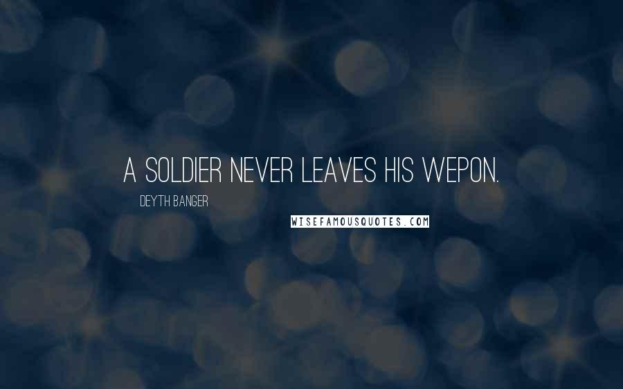 Deyth Banger Quotes: A soldier never leaves his wepon.