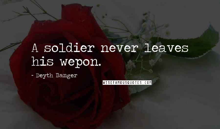 Deyth Banger Quotes: A soldier never leaves his wepon.