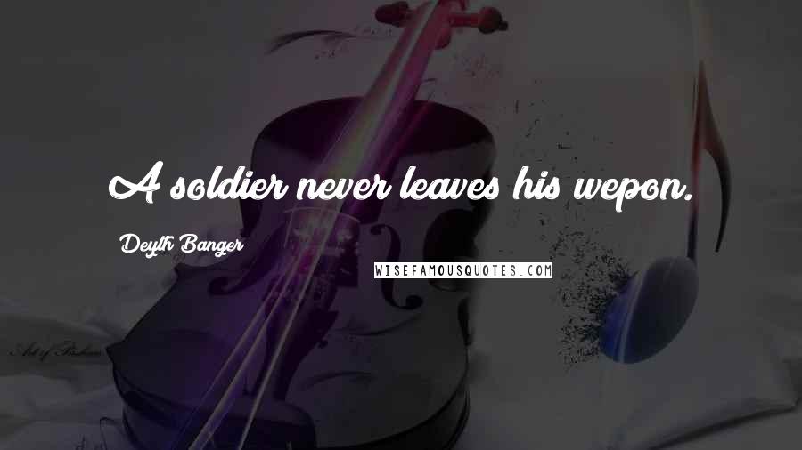 Deyth Banger Quotes: A soldier never leaves his wepon.