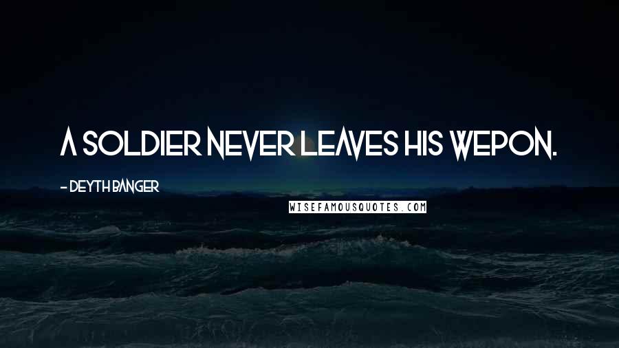 Deyth Banger Quotes: A soldier never leaves his wepon.