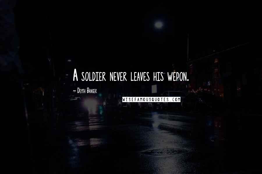 Deyth Banger Quotes: A soldier never leaves his wepon.