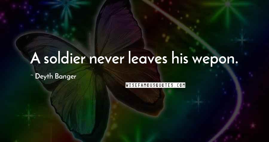 Deyth Banger Quotes: A soldier never leaves his wepon.