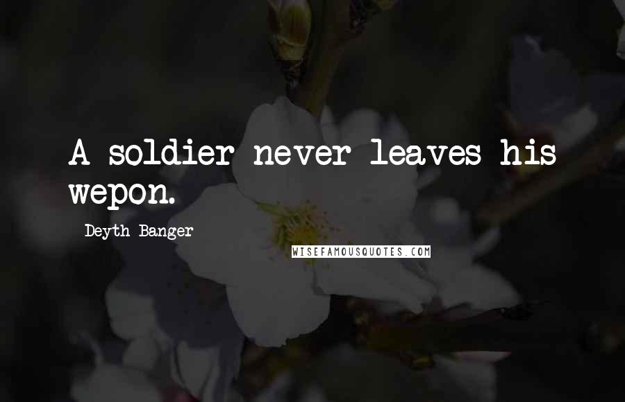 Deyth Banger Quotes: A soldier never leaves his wepon.