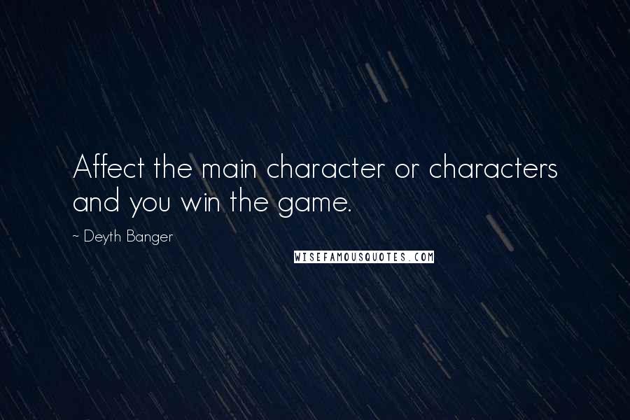 Deyth Banger Quotes: Affect the main character or characters and you win the game.