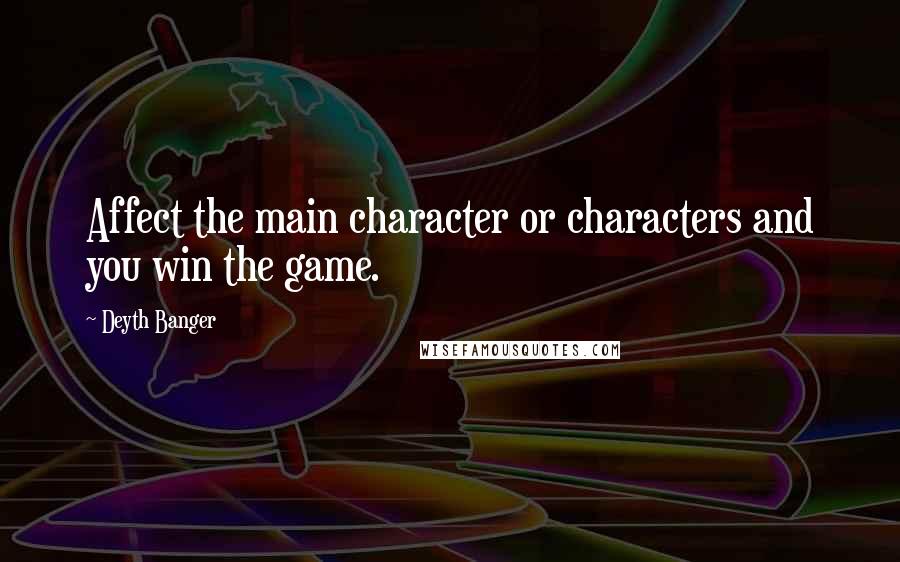 Deyth Banger Quotes: Affect the main character or characters and you win the game.