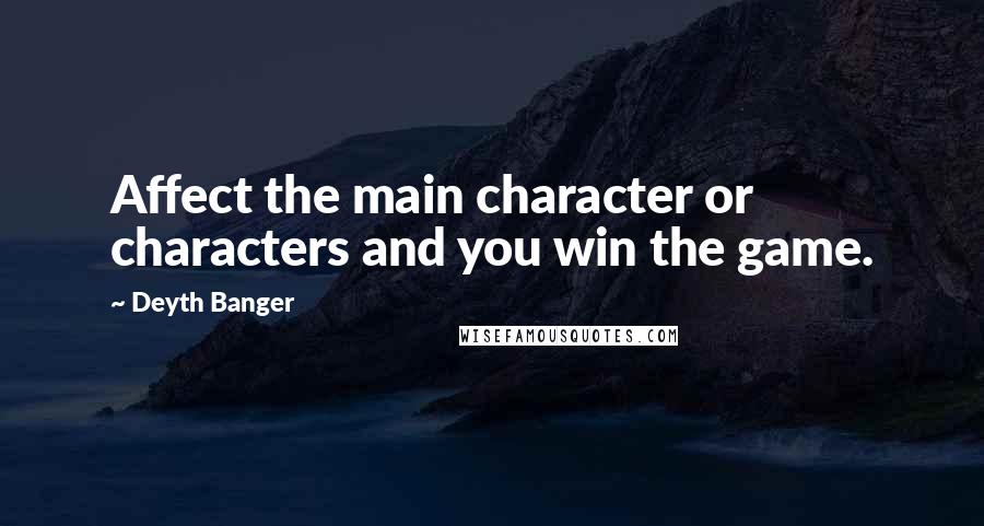 Deyth Banger Quotes: Affect the main character or characters and you win the game.