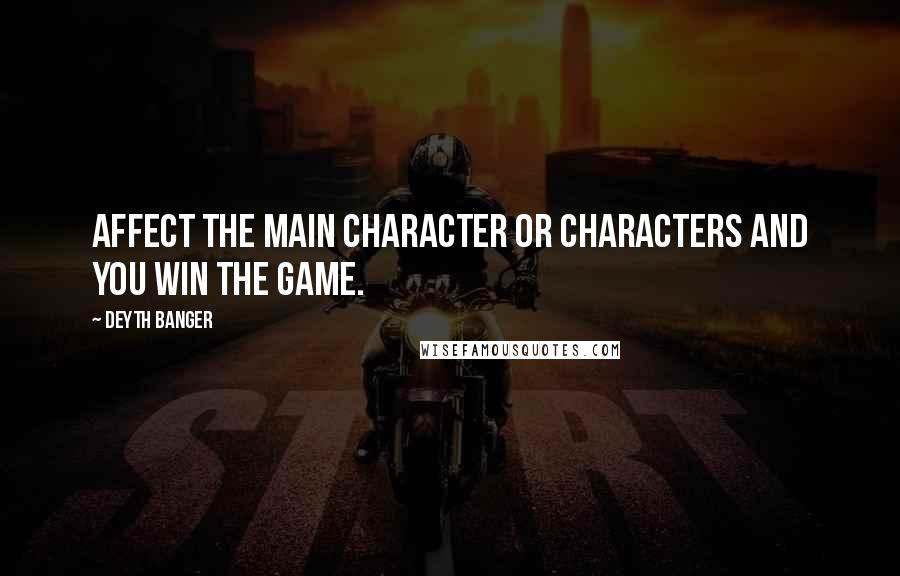 Deyth Banger Quotes: Affect the main character or characters and you win the game.