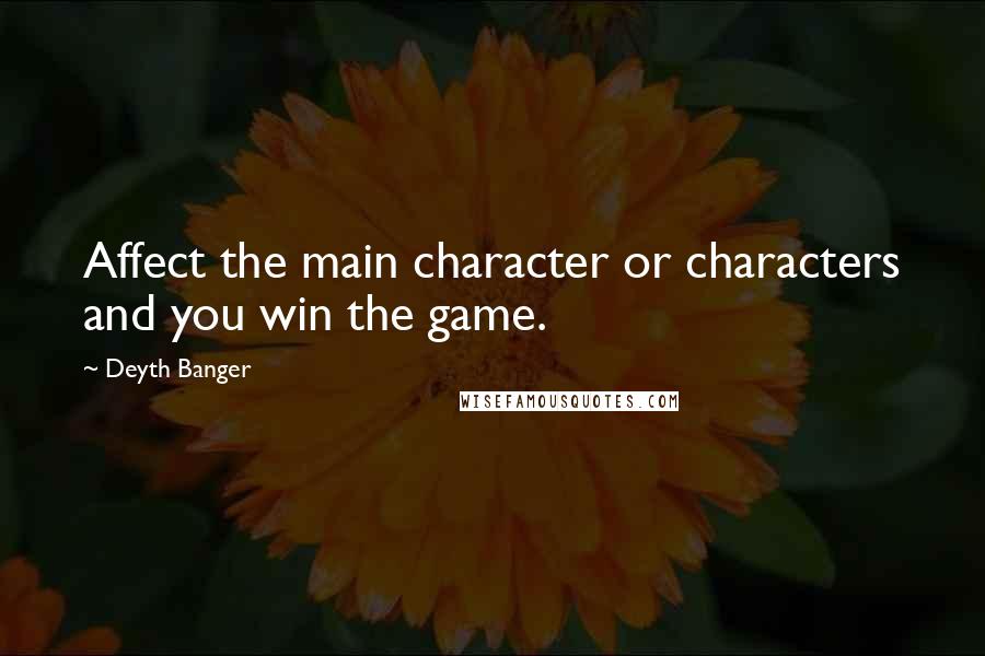 Deyth Banger Quotes: Affect the main character or characters and you win the game.