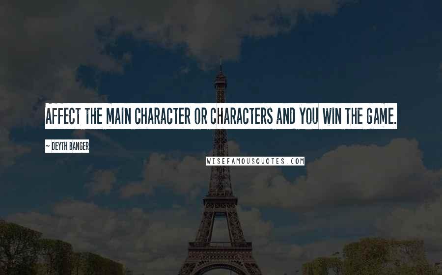 Deyth Banger Quotes: Affect the main character or characters and you win the game.