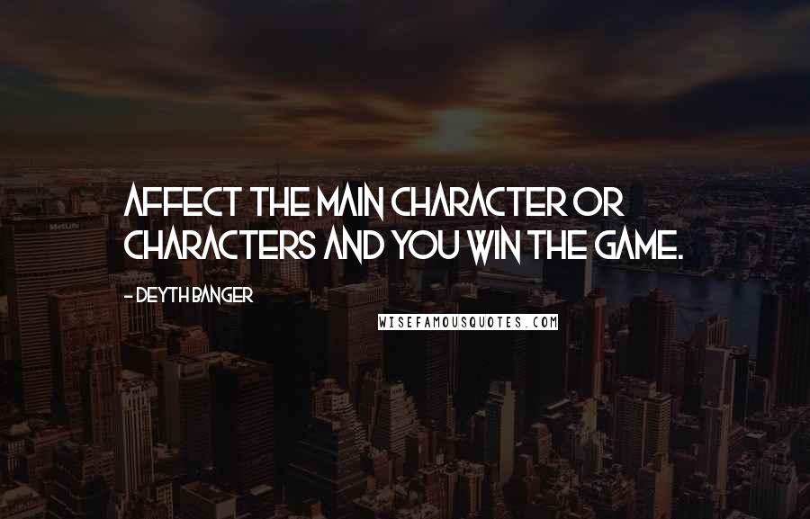 Deyth Banger Quotes: Affect the main character or characters and you win the game.