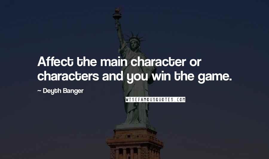 Deyth Banger Quotes: Affect the main character or characters and you win the game.
