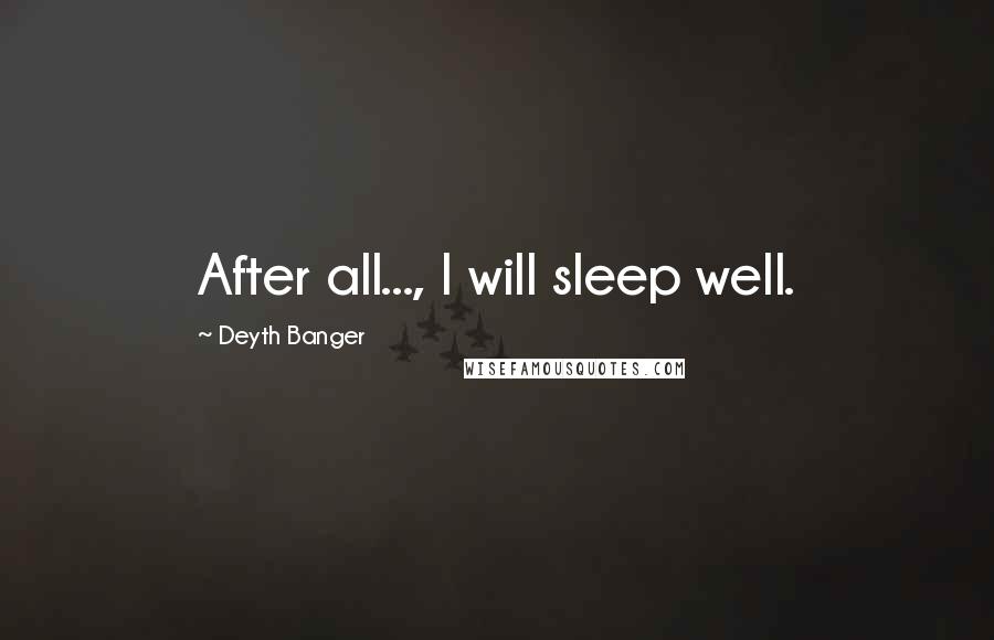 Deyth Banger Quotes: After all..., I will sleep well.
