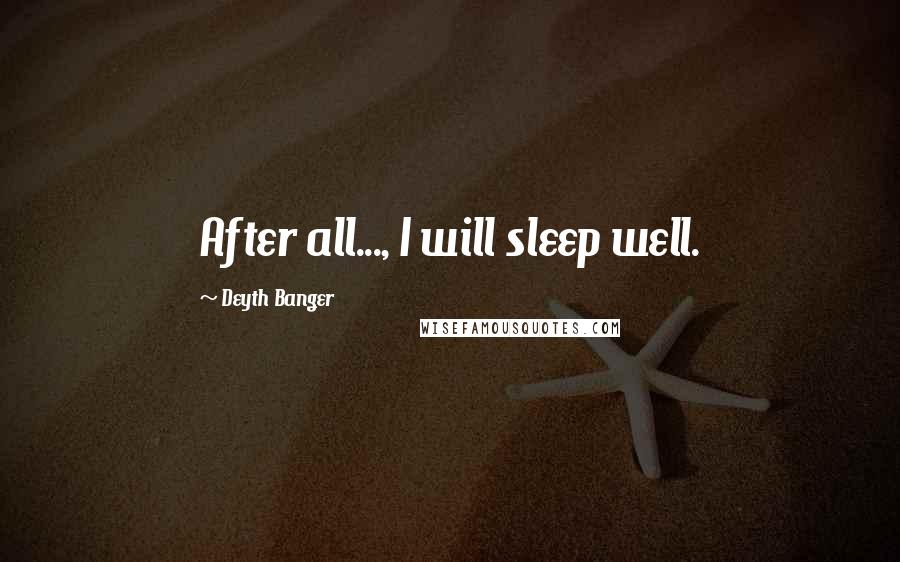 Deyth Banger Quotes: After all..., I will sleep well.