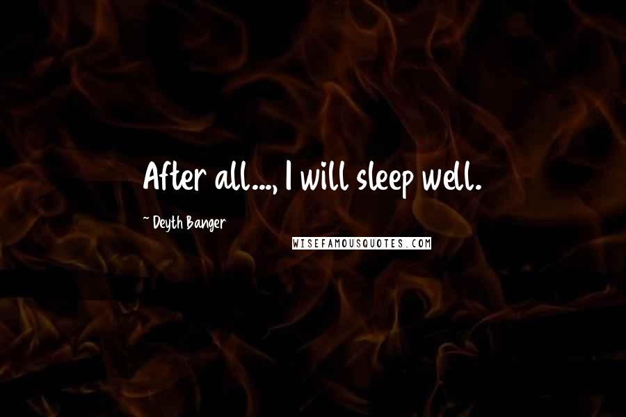 Deyth Banger Quotes: After all..., I will sleep well.