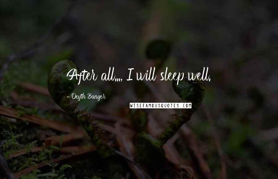 Deyth Banger Quotes: After all..., I will sleep well.