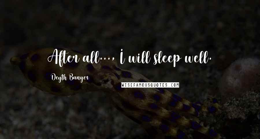 Deyth Banger Quotes: After all..., I will sleep well.