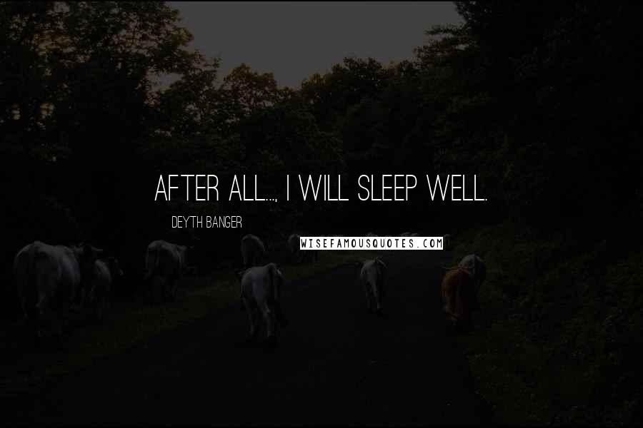 Deyth Banger Quotes: After all..., I will sleep well.