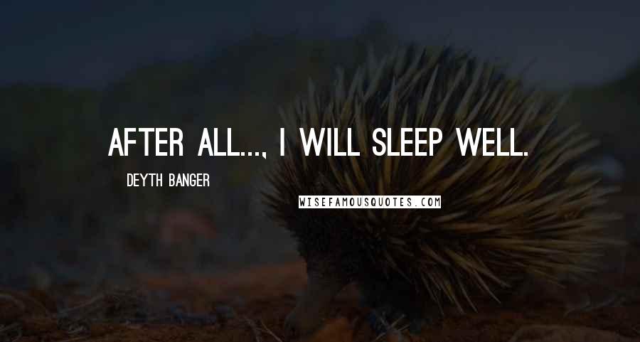 Deyth Banger Quotes: After all..., I will sleep well.