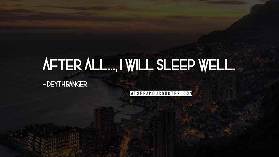 Deyth Banger Quotes: After all..., I will sleep well.