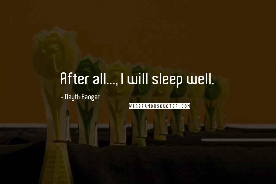 Deyth Banger Quotes: After all..., I will sleep well.
