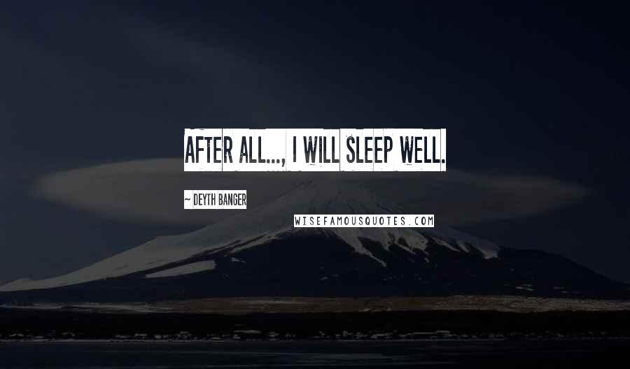 Deyth Banger Quotes: After all..., I will sleep well.