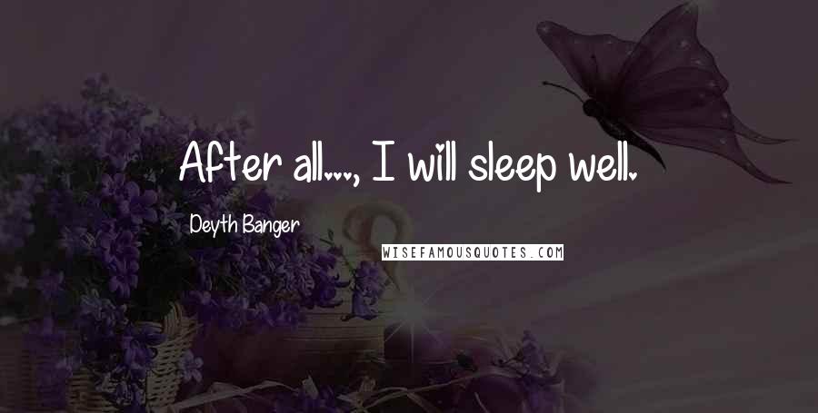Deyth Banger Quotes: After all..., I will sleep well.