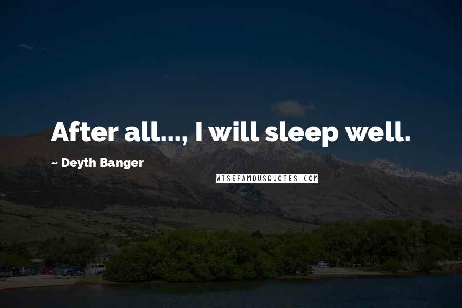 Deyth Banger Quotes: After all..., I will sleep well.