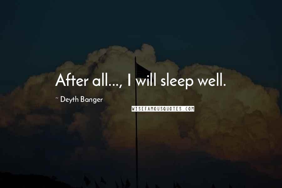 Deyth Banger Quotes: After all..., I will sleep well.