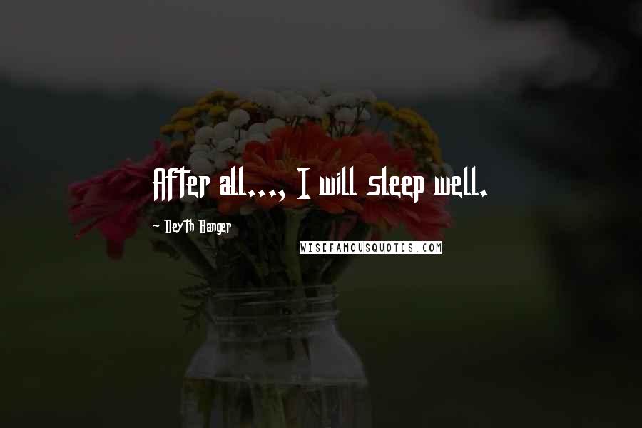 Deyth Banger Quotes: After all..., I will sleep well.